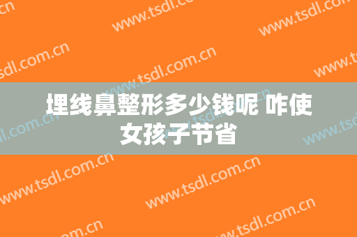 埋线鼻整形多少钱呢 咋使女孩子节省