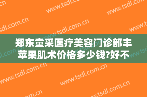 郑东童采医疗美容门诊部丰苹果肌术价格多少钱?好不好?