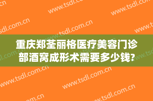 重庆郑荃丽格医疗美容门诊部酒窝成形术需要多少钱?多长时间恢复?(重庆郑荃丽格医疗美容(总院)医疗美容门诊部怎么样)