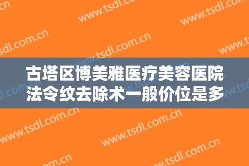 古塔区博美雅医疗美容医院法令纹去除术一般价位是多少费用?有哪些优势?