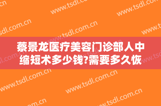 蔡景龙医疗美容门诊部人中缩短术多少钱?需要多久恢复?