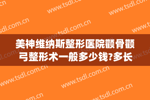 美神维纳斯整形医院颧骨颧弓整形术一般多少钱?多长时间恢复?(颧骨整容手术)