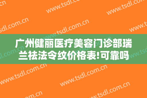 广州健丽医疗美容门诊部瑞兰祛法令纹价格表!可靠吗?