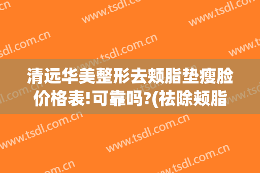 清远华美整形去颊脂垫瘦脸价格表!可靠吗?(祛除颊脂垫瘦脸)