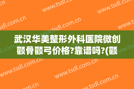 武汉华美整形外科医院微创颧骨颧弓价格?靠谱吗?(颧骨颧弓整形现在价钱)