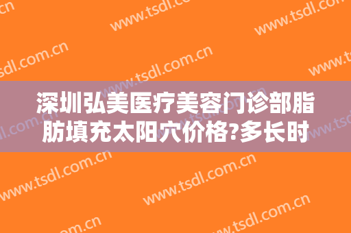 深圳弘美医疗美容门诊部脂肪填充太阳穴价格?多长时间恢复?
