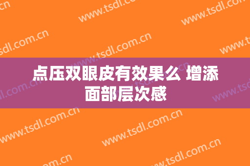 点压双眼皮有效果么 增添面部层次感