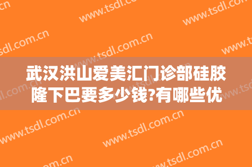 武汉洪山爱美汇门诊部硅胶隆下巴要多少钱?有哪些优势?(武汉洪山爱美汇整形美容案例)