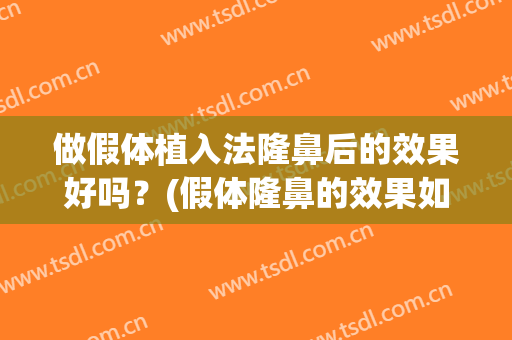 做假体植入法隆鼻后的效果好吗？(假体隆鼻的效果如何)