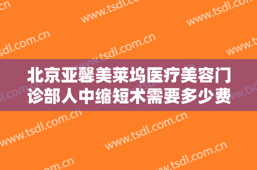 北京亚馨美莱坞医疗美容门诊部人中缩短术需要多少费用?有哪些优势?