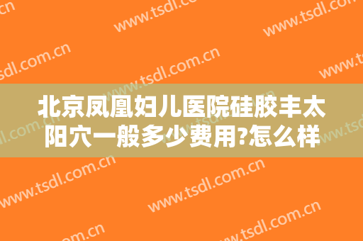 北京凤凰妇儿医院硅胶丰太阳穴一般多少费用?怎么样?