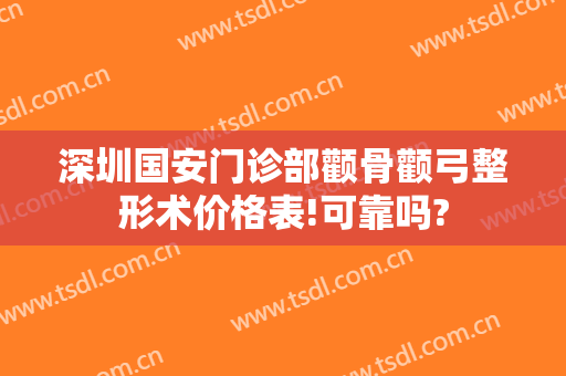 深圳国安门诊部颧骨颧弓整形术价格表!可靠吗?