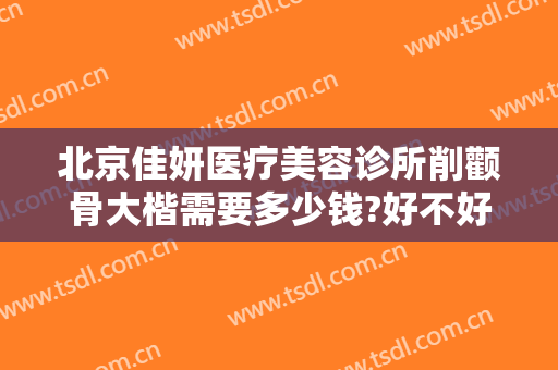北京佳妍医疗美容诊所削颧骨大楷需要多少钱?好不好?