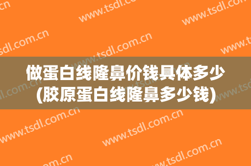 做蛋白线隆鼻价钱具体多少(胶原蛋白线隆鼻多少钱)