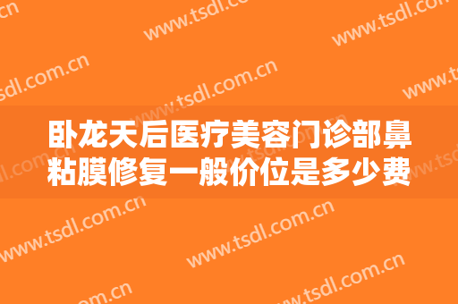 卧龙天后医疗美容门诊部鼻粘膜修复一般价位是多少费用?靠谱吗?