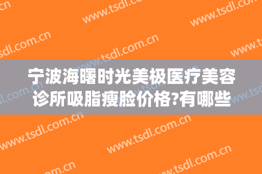 宁波海曙时光美极医疗美容诊所吸脂瘦脸价格?有哪些优势?(海曙熙美医疗美容口碑)