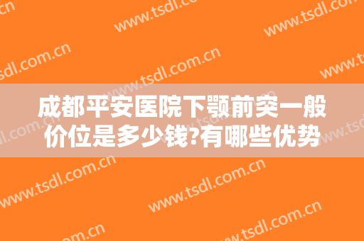 成都平安医院下颚前突一般价位是多少钱?有哪些优势?