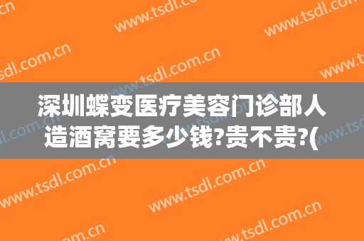 深圳蝶变医疗美容门诊部人造酒窝要多少钱?贵不贵?(深圳蝶变整形医院)