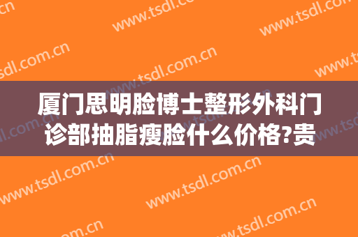 厦门思明脸博士整形外科门诊部抽脂瘦脸什么价格?贵不贵?(厦门思明颜施整形外科门诊部)