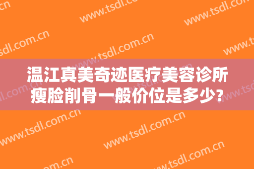 温江真美奇迹医疗美容诊所瘦脸削骨一般价位是多少?好不好?