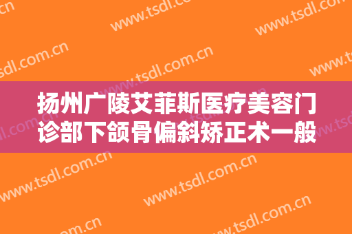 扬州广陵艾菲斯医疗美容门诊部下颌骨偏斜矫正术一般价位是多少?多长时间恢复?