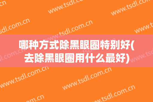哪种方式除黑眼圈特别好(去除黑眼圈用什么最好)