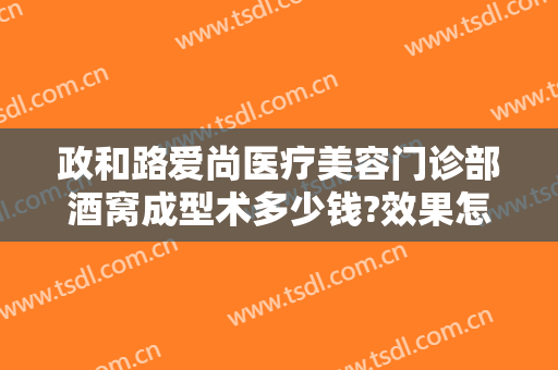政和路爱尚医疗美容门诊部酒窝成型术多少钱?效果怎么样?