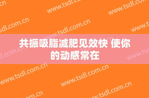 共振吸脂减肥见效快 使你的动感常在