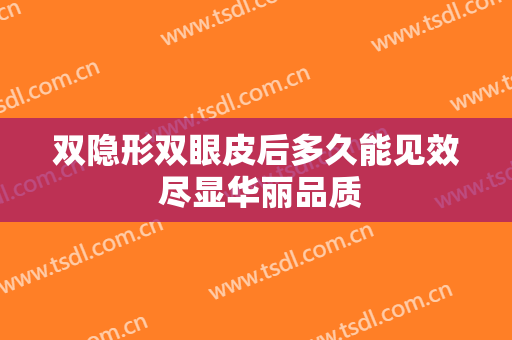 双隐形双眼皮后多久能见效 尽显华丽品质