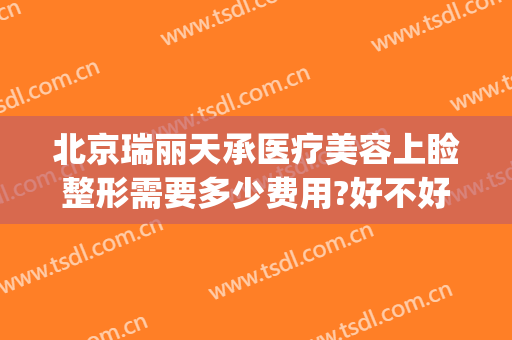 北京瑞丽天承医疗美容上睑整形需要多少费用?好不好?(瑞丽天承医疗美容怎么样)