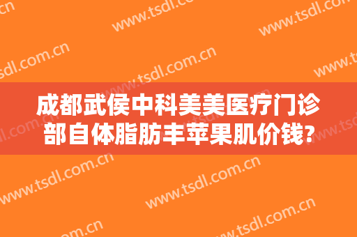 成都武侯中科美美医疗门诊部自体脂肪丰苹果肌价钱?多长时间恢复?