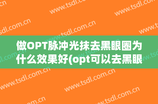 做OPT脉冲光抹去黑眼圈为什么效果好(opt可以去黑眼圈吗)