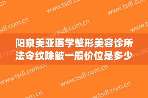 阳泉美亚医学整形美容诊所法令纹除皱一般价位是多少?有哪些优势?(阳泉整形美容医院费用)
