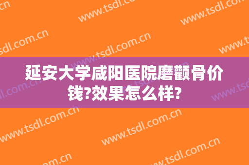延安大学咸阳医院磨颧骨价钱?效果怎么样?