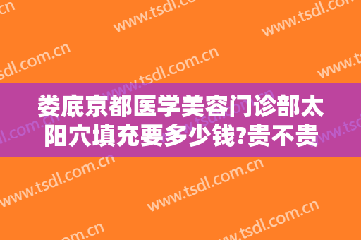 娄底京都医学美容门诊部太阳穴填充要多少钱?贵不贵?
