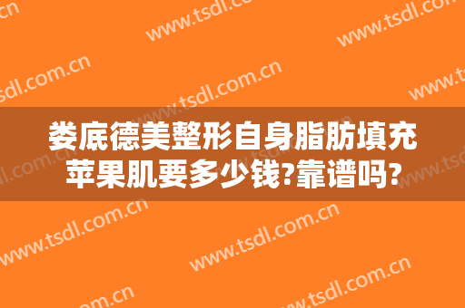 娄底德美整形自身脂肪填充苹果肌要多少钱?靠谱吗?