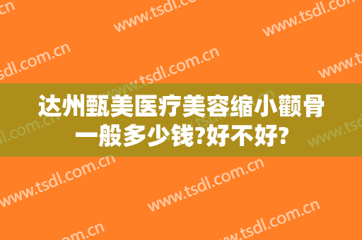 达州甄美医疗美容缩小颧骨一般多少钱?好不好?