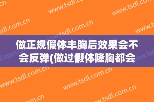 做正规假体丰胸后效果会不会反弹(做过假体隆胸都会后悔吗)