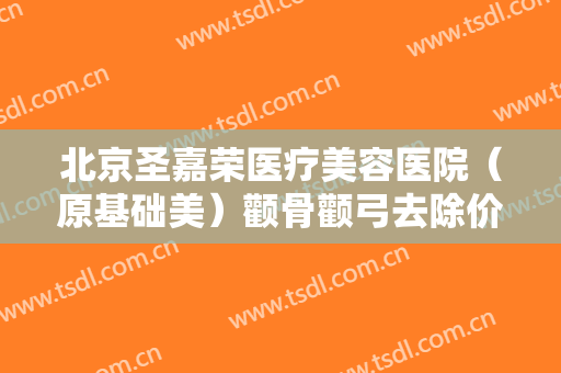 北京圣嘉荣医疗美容医院（原基础美）颧骨颧弓去除价格?多长时间恢复?
