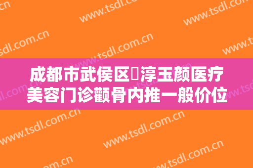 成都市武侯区渼淳玉颜医疗美容门诊颧骨内推一般价位是多少钱?好不好?