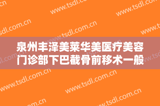 泉州丰泽美莱华美医疗美容门诊部下巴截骨前移术一般价位是多少?效果怎么样?