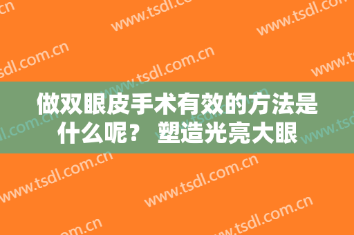 做双眼皮手术有效的方法是什么呢？ 塑造光亮大眼
