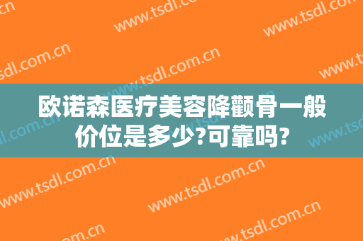 欧诺森医疗美容降颧骨一般价位是多少?可靠吗?