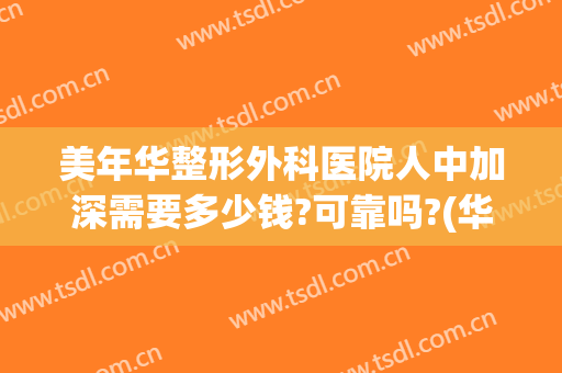 美年华整形外科医院人中加深需要多少钱?可靠吗?(华美整形医院贵吗)