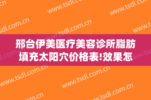 邢台伊美医疗美容诊所脂肪填充太阳穴价格表!效果怎么样?(邢台伊美整形地址)