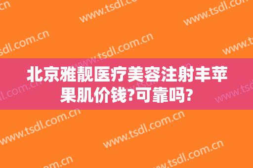 北京雅靓医疗美容注射丰苹果肌价钱?可靠吗?