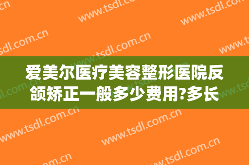 爱美尔医疗美容整形医院反颌矫正一般多少费用?多长时间恢复?(反颌矫正术费用)