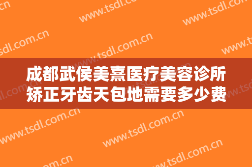 成都武侯美熹医疗美容诊所矫正牙齿天包地需要多少费用?需要多久恢复?