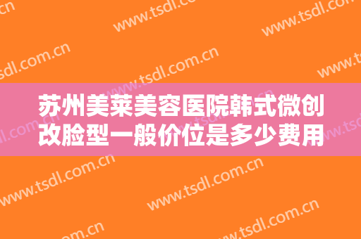 苏州美莱美容医院韩式微创改脸型一般价位是多少费用?需要多久恢复?