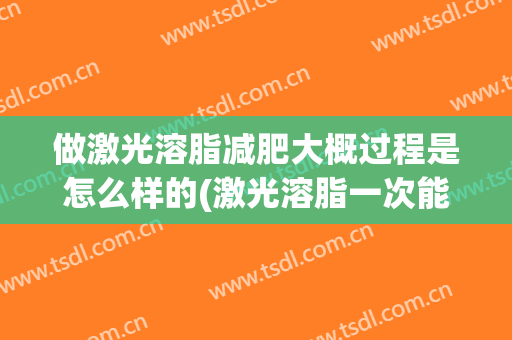 做激光溶脂减肥大概过程是怎么样的(激光溶脂一次能瘦多少)